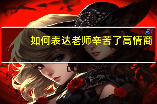如何表达老师辛苦了高情商