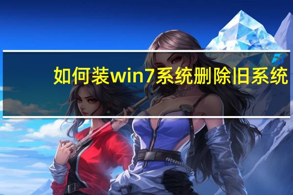 如何装win7系统删除旧系统（如何装win7系统）
