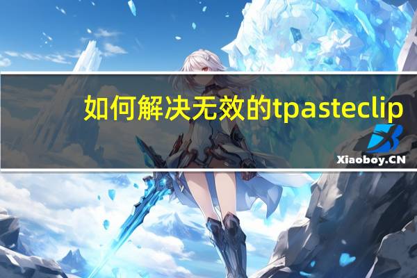 如何解决无效的tpasteclip？