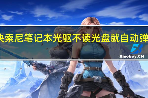如何解决索尼笔记本光驱不读光盘就自动弹出光盘的问题？
