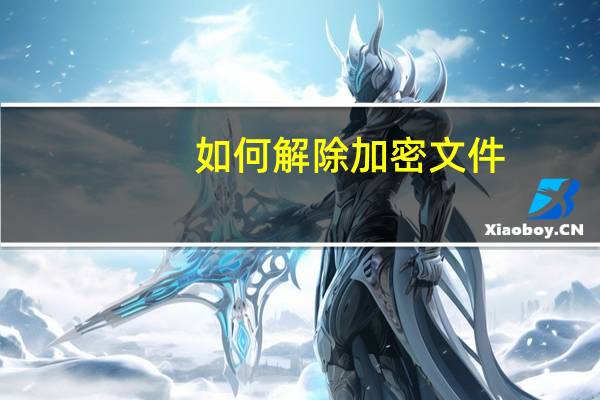 如何解除加密文件（加密文件怎么解除）