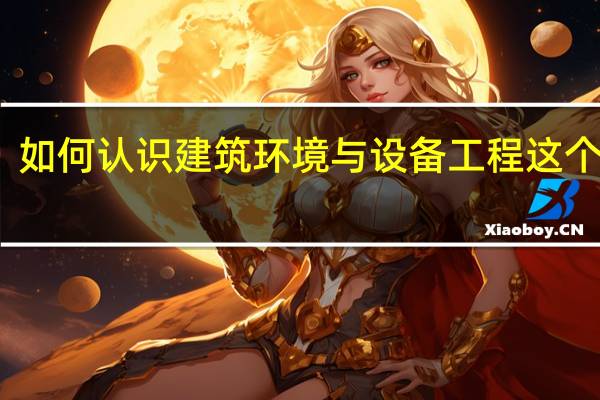 如何认识建筑环境与设备工程这个专业