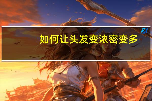 如何让头发变浓密变多(如何让头发变浓密)