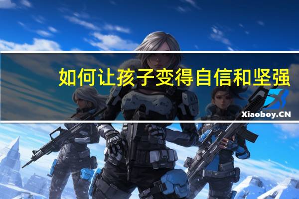 如何让孩子变得自信和坚强（如何让孩子变得自信）