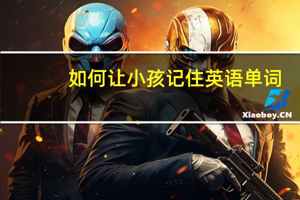 如何让小孩记住英语单词