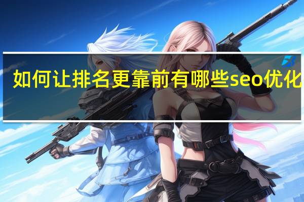 如何让排名更靠前有哪些seo优化技巧