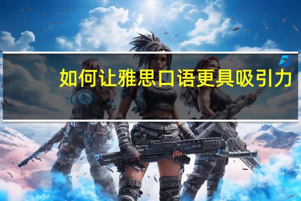 如何让雅思口语更具吸引力