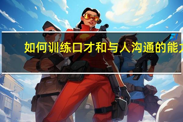 如何训练口才和与人沟通的能力