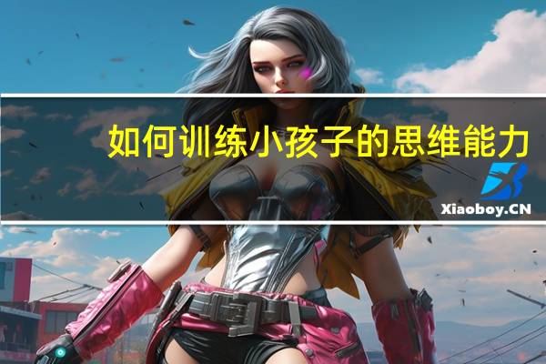 如何训练小孩子的思维能力