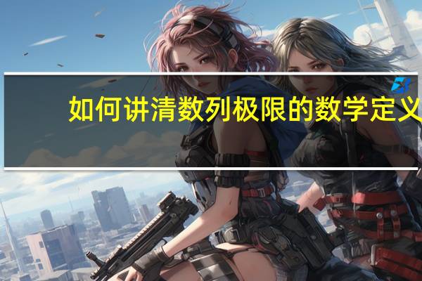 如何讲清数列极限的数学定义（如何理解数列极限的定义）
