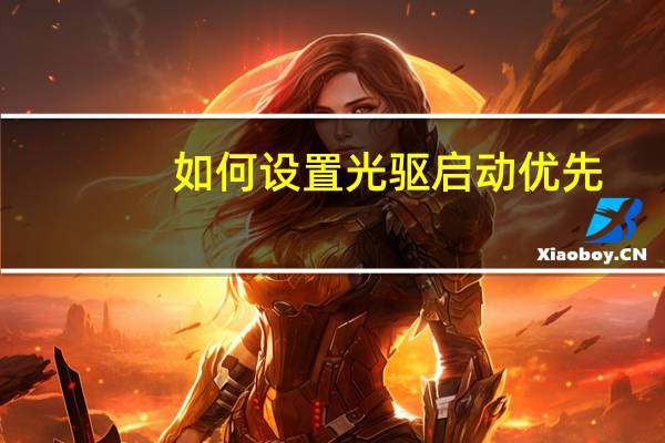 如何设置光驱启动优先（如何设置光驱启动）