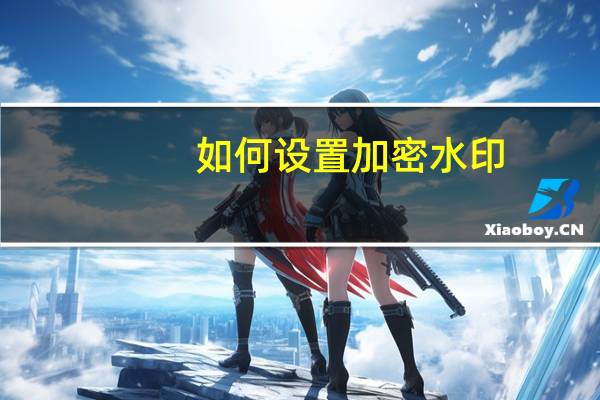 如何设置加密水印(如何设置加密文件夹)