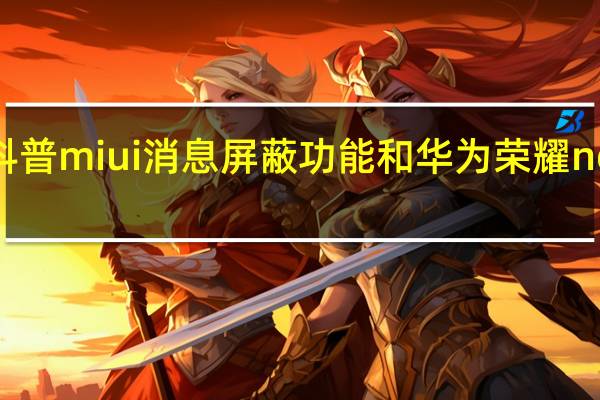 如何设置科普miui消息屏蔽功能和华为荣耀note9的参数配置