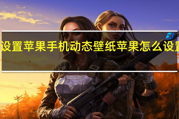 如何设置苹果手机动态壁纸 苹果怎么设置动态壁纸