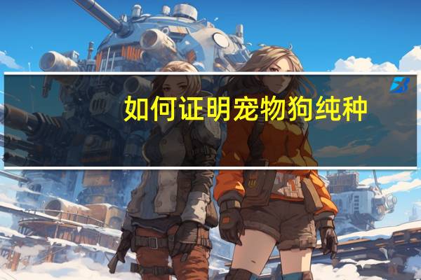 如何证明宠物狗纯种