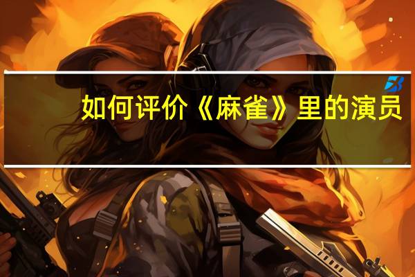 如何评价《麻雀》里的演员