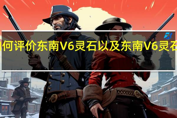 如何评价东南V6灵石以及东南V6灵石的性能？