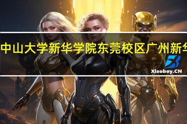 如何评价中山大学新华学院东莞校区 广州新华学院东莞校区