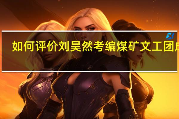如何评价刘昊然考编煤矿文工团成功