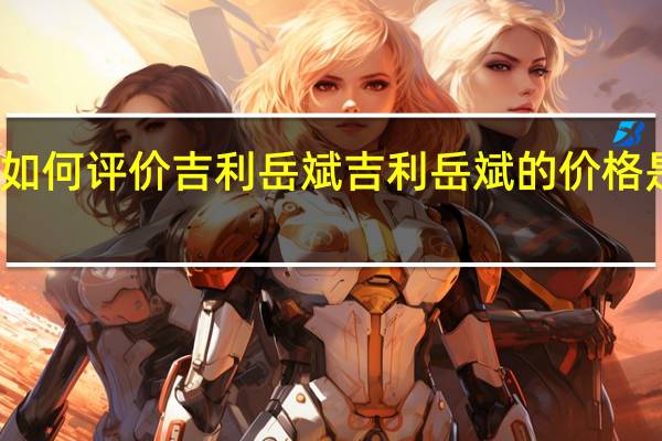 如何评价吉利岳斌 吉利岳斌的价格是多少?