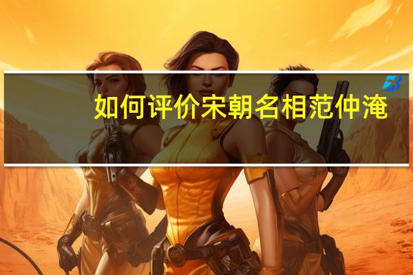 如何评价宋朝名相范仲淹