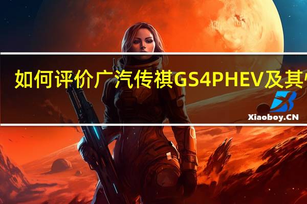如何评价广汽传祺GS4 PHEV及其性能？