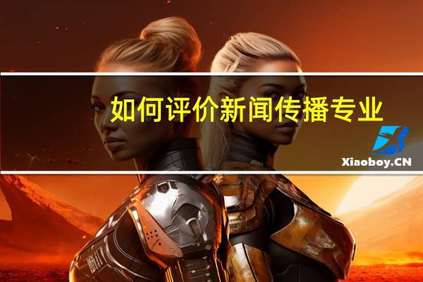如何评价新闻传播专业