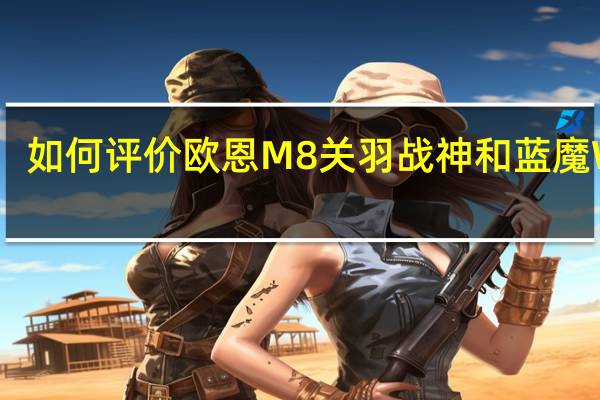 如何评价欧恩M8关羽战神和蓝魔W42？