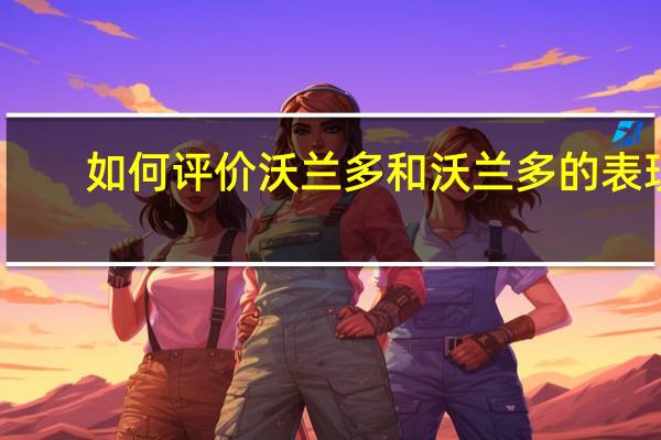 如何评价沃兰多和沃兰多的表现