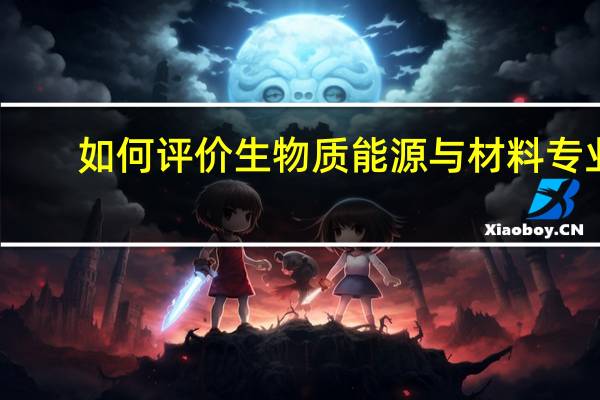 如何评价生物质能源与材料专业