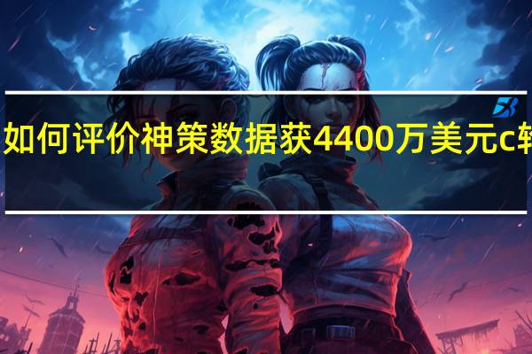 如何评价神策数据获4400万美元c轮融资