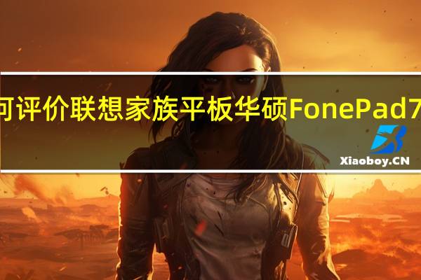 如何评价联想家族平板华硕FonePad7是否好用？