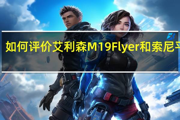 如何评价艾利森M19 Flyer和索尼平板S？