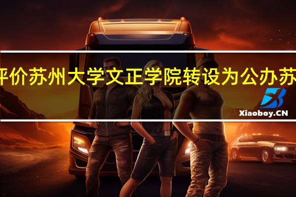 如何评价苏州大学文正学院转设为公办苏州城市学院
