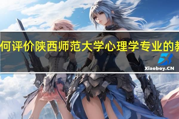 如何评价陕西师范大学心理学专业的教学质量