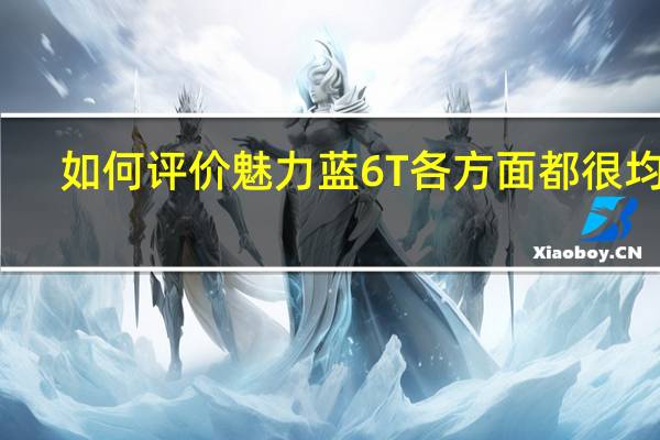 如何评价魅力蓝6T各方面都很均衡
