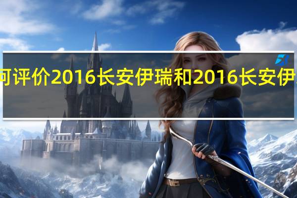 如何评价2016长安伊瑞和2016长安伊瑞的配置？