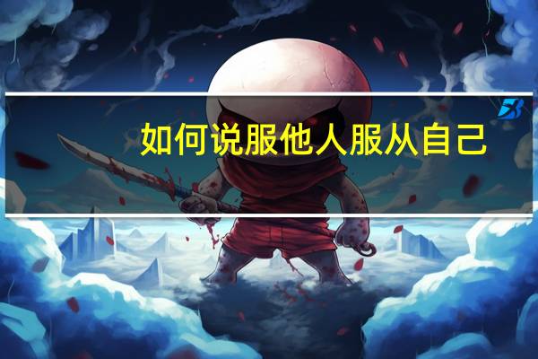 如何说服他人服从自己