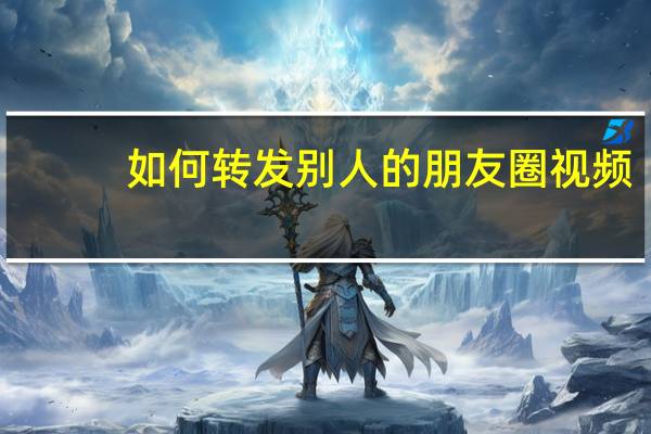如何转发别人的朋友圈视频（如何转发别人的朋友圈）
