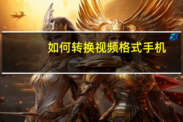 如何转换视频格式手机（如何转换视频格式）