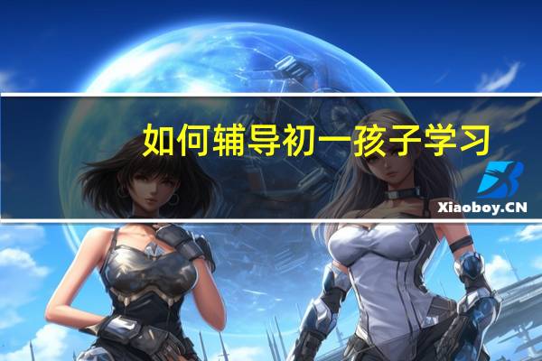 如何辅导初一孩子学习