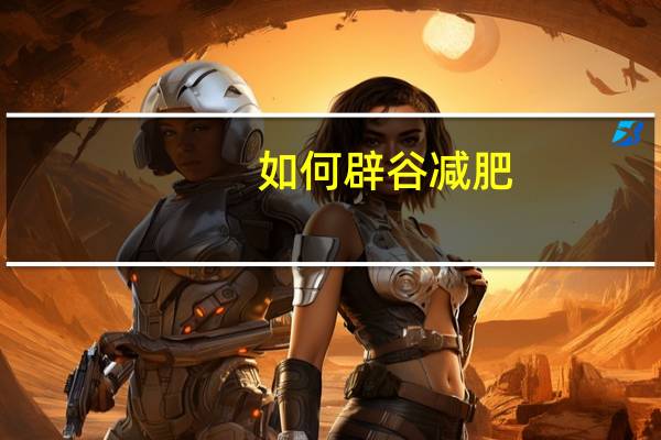 如何辟谷减肥（辟谷怎么减肥）