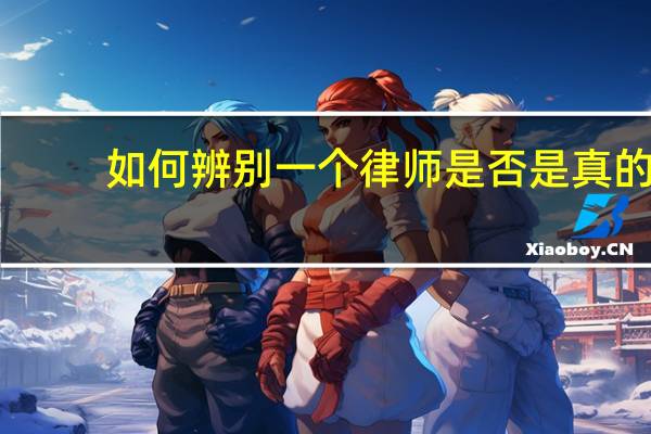 如何辨别一个律师是否是真的,通过什么网站可以查询