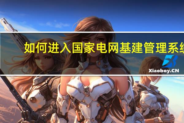 如何进入国家电网基建管理系统