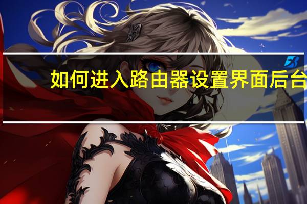如何进入路由器设置界面后台（如何进入路由器设置界面）