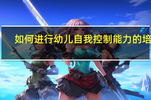 如何进行幼儿自我控制能力的培养