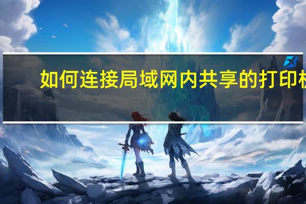如何连接局域网内共享的打印机？