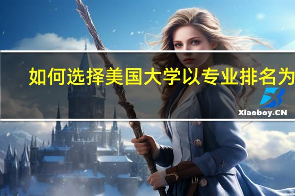 如何选择美国大学以专业排名为主