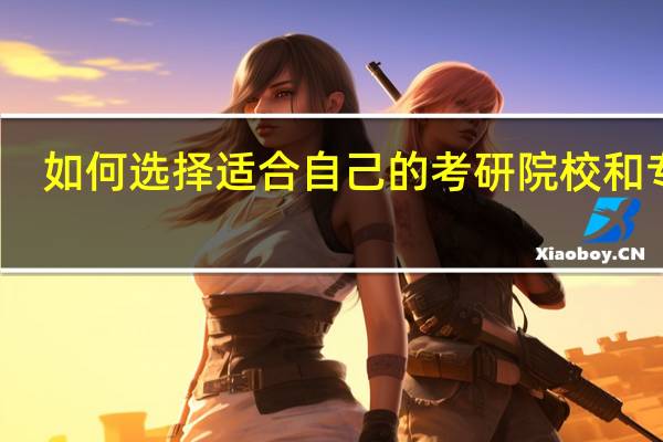 如何选择适合自己的考研院校和专业