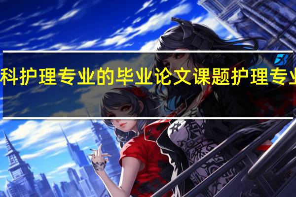 如何选本科护理专业的毕业论文课题 护理专业毕业论文选题